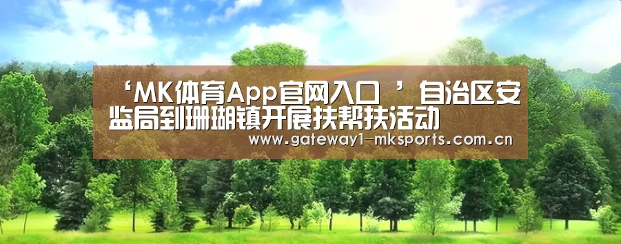 ‘MK体育App官网入口 ’自治区安监局到珊瑚镇开展扶帮扶活动(图1) MK体育App官网入口