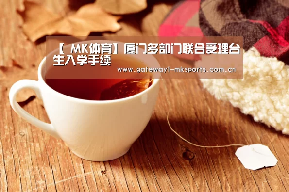 【 MK体育】厦门多部门联合受理台生入学手续(图3) MK体育