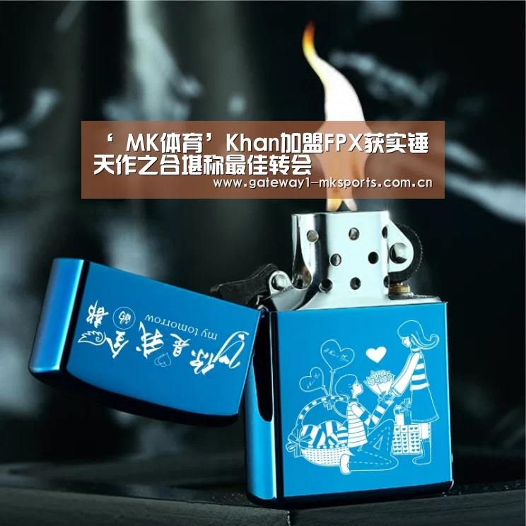 ‘ MK体育’Khan加盟FPX获实锤 天作之合堪称最佳转会(图3) MK体育