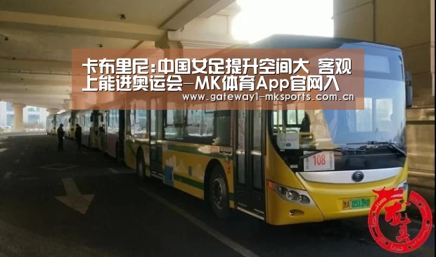 卡布里尼:中国女足提升空间大 客观上能进奥运会-MK体育App官网入口 (图3) MK体育App官网入口