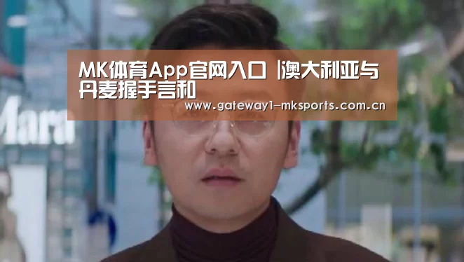 MK体育App官网入口 |澳大利亚与丹麦握手言和