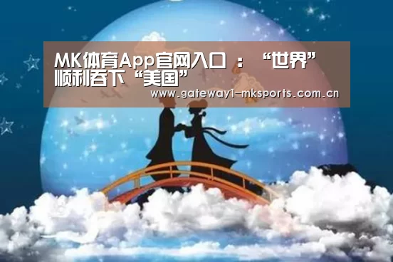 MK体育App官网入口 :“世界”顺利吞下“美国”(图2) MK体育