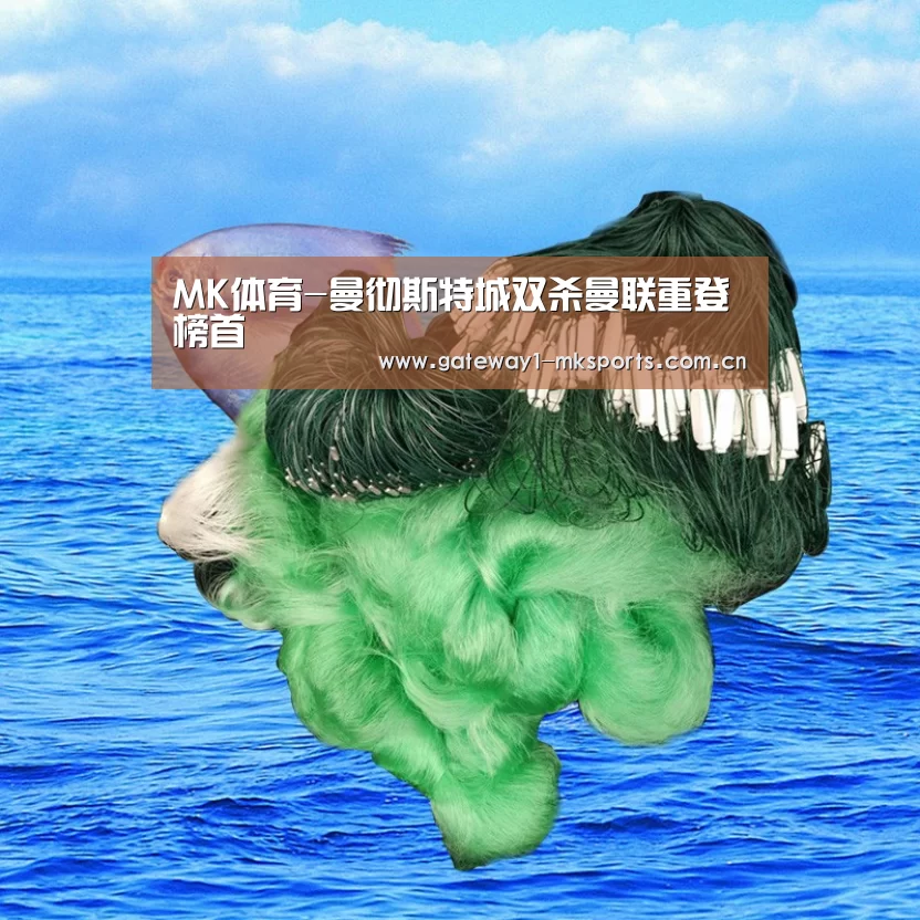 MK体育-曼彻斯特城双杀曼联重登榜首