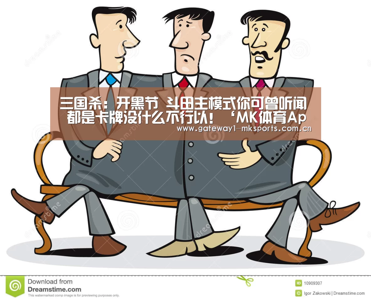 三国杀:开黑节 斗田主模式你可曾听闻 都是卡牌没什么不行以!‘MK体育App官网入口 ’(图1) MK体育App官网入口
